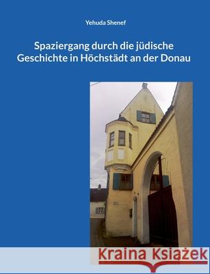Spaziergang durch die j?dische Geschichte in H?chst?dt an der Donau Yehuda Shenef 9783695185139