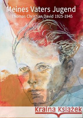 Meines Vaters Jugend: Thomas Christian David 1925-1945 Martin David 9783695186303