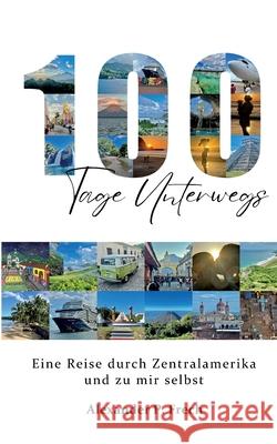 100 Tage unterwegs: eine Reise durch Zentralamerika und zu mir selbst Alexander P. Frech 9783695188864 Bod - Books on Demand