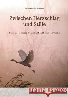 Zwischen Herzschlag und Stille: Trauer- und Sterbebegleitung mit D?ften, Pflanzen und Ritualen Andrea Merle Schw?rer 9783695189311 Bod - Books on Demand