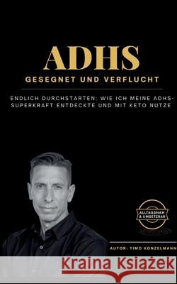 ADHS - gesegnet und verflucht: Endlich durchstarten: Wie ich meine ADHS-Superkraft entdeckte und mit Keto nutze Timo Konzelmann 9783695190164