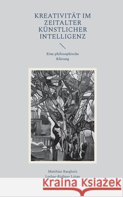 Kreativit?t im Zeitalter K?nstlicher Intelligenz: Eine philosophische Kl?rung Matthias Bargholz Lothar-R?diger L?tge 9783695190447 Bod - Books on Demand