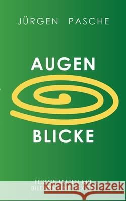 Augen Blicke: Festgehalten mit Bildern und Worten J?rgen Pasche 9783695191932