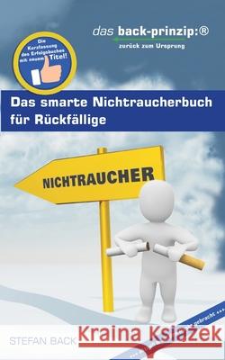Das smarte Nichtraucherbuch f?r R?ckf?llige: das back-prinzip: zur?ck zum Ursprung Stefan Back 9783695191994 Bod - Books on Demand