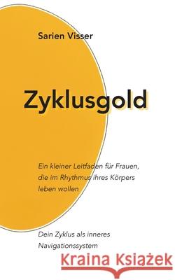 Zyklusgold: Ein kleiner Leitfaden f?r Frauen, die im Rhythmus ihres K?rpers leben wollen Dein Zyklus als inneres Navigationssystem Sarien Visser 9783695192090