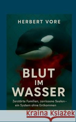 Blut im Wasser: Zerst?rte Familien, zerrissene Seelen; ein System ohne Entkommen Herbert Vore 9783695192267 Bod - Books on Demand
