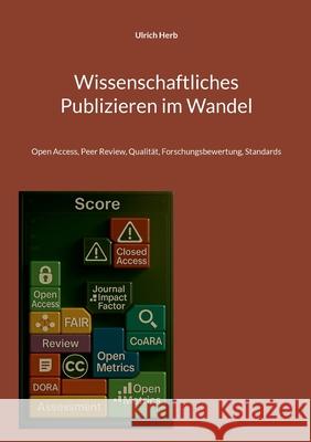 Wissenschaftliches Publizieren im Wandel: Open Access, Peer Review, Qualit?t, Forschungsbewertung, Standards Ulrich Herb 9783695192281
