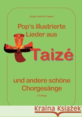 Pops illustrierte Lieder aus Taiz? und andere sch?ne Chorges?nge: Mit Bildern und Informationen ?ber die Communaut? de Taiz? und die oekumenischen Jug J?rgen Joachim Taegert 9783695192373 Bod - Books on Demand