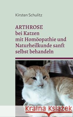 Arthrose bei Katzen mit Hom?opathie und Naturheilkunde sanft selbst behandeln Kirsten Schulitz 9783695193271