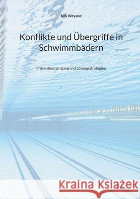 Konflikte und ?bergriffe in Schwimmb?dern: Pr?vention, Umgang und L?sungsstrategien Nils Weyand 9783695195985