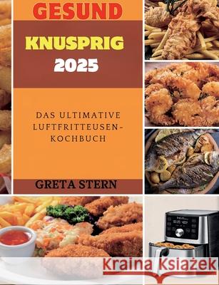 Gesund & Knusprig 2025: Das Ultimative Luftfritteusen-Kochbuch Greta Stern 9783695196012 Bod - Books on Demand