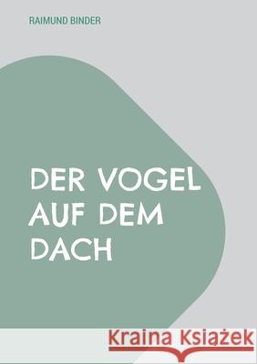 Der Vogel auf dem Dach Raimund Binder 9783695196050 Bod - Books on Demand