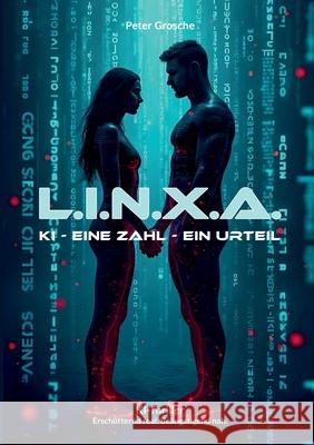 L.I.N.X.A.: KI. Eine Zahl. Ein Urteil. - Thriller ?ber k?nstliche Intelligenz, geheime Milit?rprojekte und die t?dliche Macht von Algorithmen Peter Grosche 9783695196425