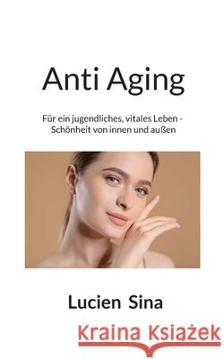 Anti Aging: F?r ein jugendliches, vitales Leben - Sch?nheit von innen und au?en Lucien Sina 9783695196739 Bod - Books on Demand