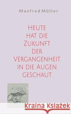 Heute hat die Zukunft der Vergangenheit in die Augen geschaut Manfred M?ller 9783695197545
