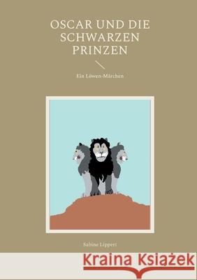 Oscar und die Schwarzen Prinzen: Ein L?wen-M?rchen Sabine Lippert 9783695199228
