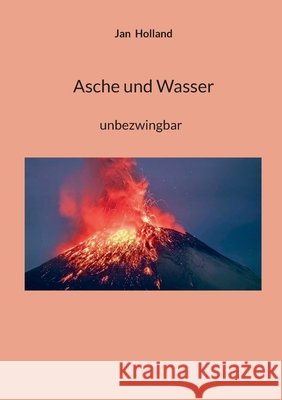 Asche und Wasser: unbezwingbar Jan Holland 9783695706099 Bod - Books on Demand