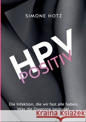 HPV positiv: Die Infektion, die wir fast alle haben. Was die Diagnose bedeutet. Simone Hotz 9783695707393
