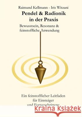Pendel & Radionik in der Praxis: Bewusstsein, Resonanz & feinstoffliche Anwendung. Ein feinstofflicher Leitfaden f?r Einsteiger und Fortgeschrittener Raimund Kellmann Iris Witzani 9783695707911 Bod - Books on Demand
