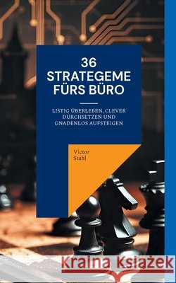 36 Strategeme fürs Büro: Listig überleben, clever durchsetzen und gnadenlos aufsteigen Stahl, Victor 9783695711642