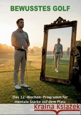 Bewusstes Golf: Das 12-Wochen-Programm f?r mentale St?rke auf dem Platz Sebastian Harke 9783695724758 Bod - Books on Demand
