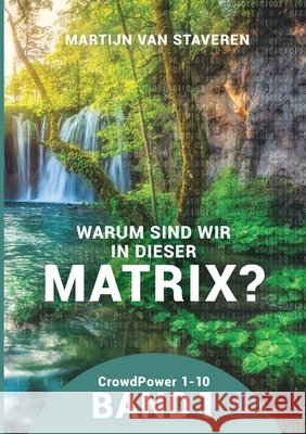 Warum sind wir in dieser Matrix?: Band 1, CrowdPower 1 bis 10 Martijn Van Staveren 9783695733606