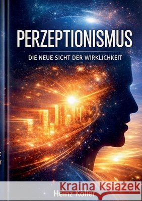 Perzeptionismus: Die neue Sicht der Wirklichkeit Köller, Heinz 9783695736324 Bod - Books on Demand