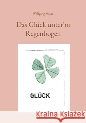 Das Gl?ck unter?m Regenbogen Wolfgang Meyer 9783695747313