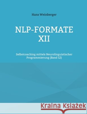 NLP-Formate XII: Selbstcoaching mittels Neurolinguistischer Programmierung (Band 12) Weinberger, Hans 9783696359225 Bod - Books on Demand