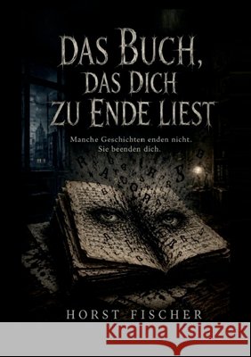 Das Buch, das dich zu Ende liest: Softcover-Ausgabe - Manche Geschichten enden nicht. Sie beenden dich. Horst Fischer 9783696374228