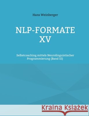 NLP-Formate XV: Selbstcoaching mittels Neurolinguistischer Programmierung (Band 15) Hans Weinberger 9783696381387 Bod - Books on Demand