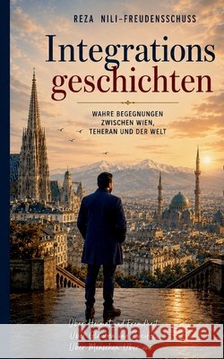 Integrationgeschichten: Wahre Begegnungen zwischen Wien, Teheran und der Welt Nili-Freudenschuß, Reza 9783696761516