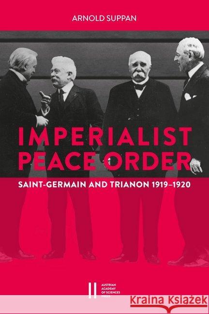The Imperialist Peace Order in Central Europe: Saint-Germain and Trianon, 1919-1920 Austrian Academy of Sciences Press 9783700183631
