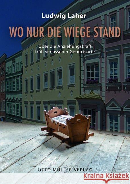 Wo nur die Wiege stand : Über die Anziehungskraft früh verlassener Geburtsorte Laher, Ludwig 9783701312658