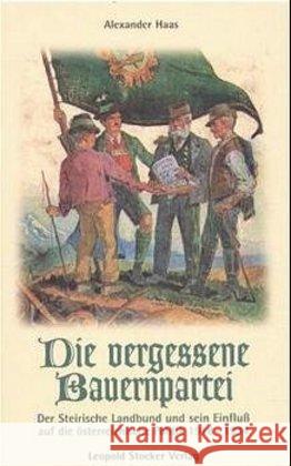 Die vergessene Bauernpartei : Der Steirische Landbund und sein Einfluss auf die österreichische Politik 1918-1934 Haas, Alexander 9783702008857 Stocker
