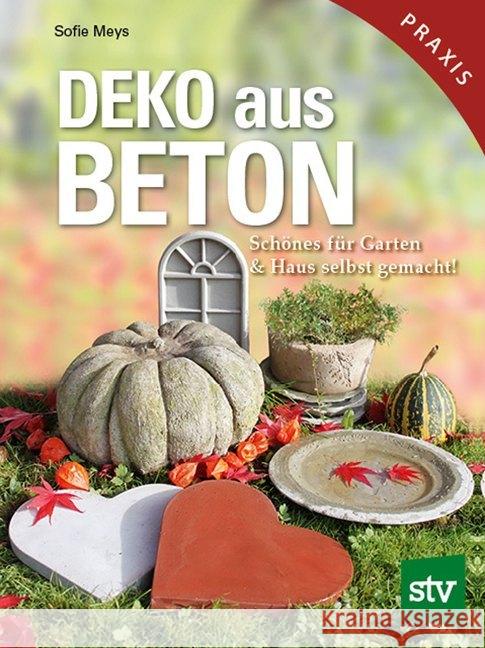 Deko aus Beton : Schönes für Garten & Haus selbst gemacht! Meys, Sofie 9783702014087 Stocker