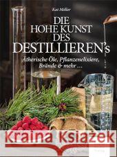 Die hohe Kunst des Destillierens : Ätherische Öle, Pflanzenelixiere, Brände & mehr ... Möller, Kai 9783702014889