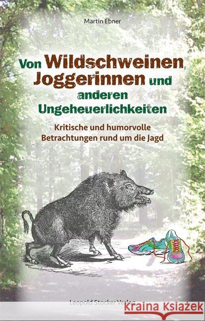 Von Wildschweinen, Joggerinnen und anderen Ungeheuerlichkeiten : Kritische und humorvolle Betrachtungen rund um die Jagd Ebner, Martin 9783702016234
