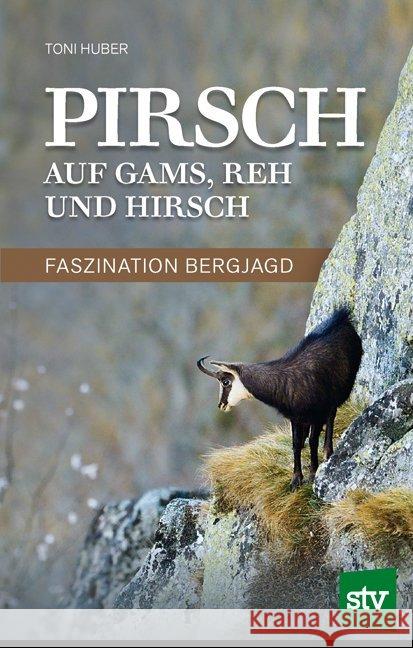 Pirsch auf Gams, Reh und Hirsch : Faszination Bergjagd Huber, Toni 9783702017118 Stocker