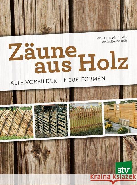 Zäune aus Holz : Alte Vorbilder - Neue Formen Milan, Wolfgang; Weber, Andrea 9783702017415 Stocker