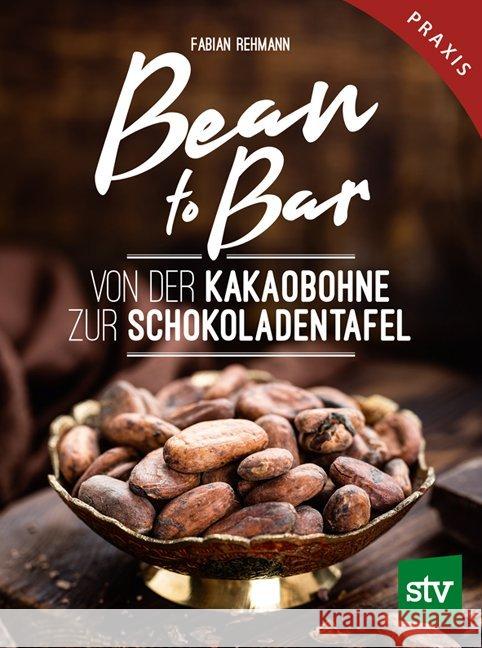 Bean to Bar : Von der Kakaobohne zur Schokoladentafel Rehmann, Fabian 9783702017804