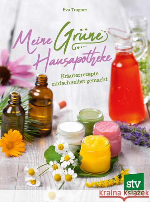 Meine Grüne Hausapotheke : Kräuterrezepte einfach selbst gemacht Tragner, Eva 9783702017873 Stocker