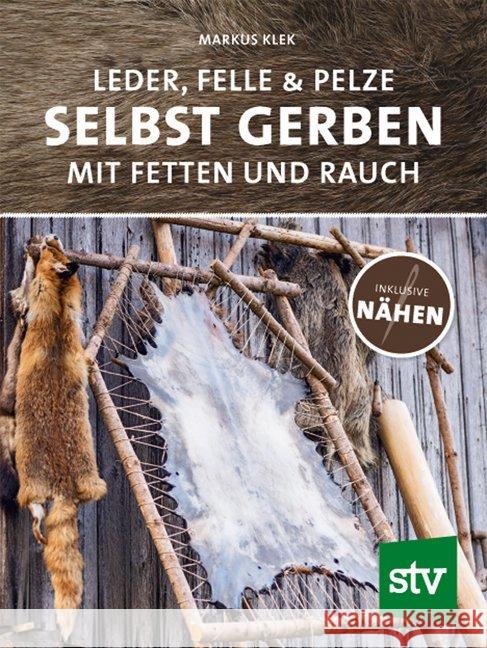 Leder, Felle & Pelze selbst gerben : Mit Fetten und Rauch inkl. Nähen Klek, Markus 9783702018177 Stocker
