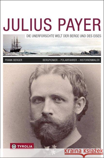 Julius Payer : Die unerforschte Welt der Berge und des Eises. Bergpionier - Polarfahrer - Historienmaler Berger, Frank 9783702234416