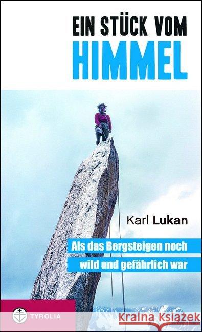 Ein Stück vom Himmel : Als das Bergsteigen noch wild und gefährlich war. Klettergeschichten Lukan, Karl 9783702236113