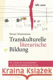 Transkulturelle literarische Bildung : Die 'Poetik der Verschiedenheit' in der literaturdidaktischen Praxis Werner Wintersteiner 9783706540940