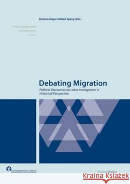Debating Migration: Political Discourses on Labor Immigration in Historical Perspective Mayer, Stefanie 9783706548588 Studien Verlag