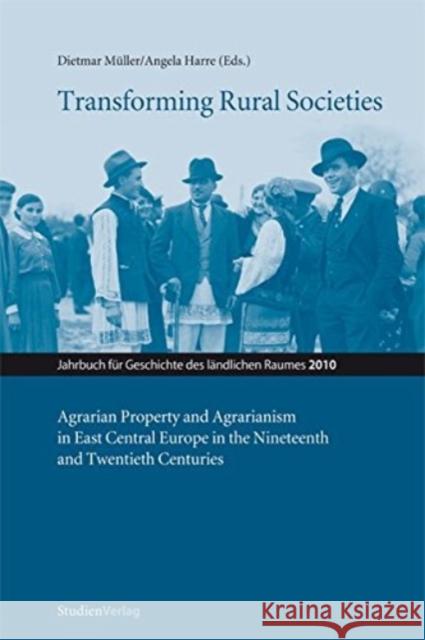 Transforming Rural Societies: Agarian Property and Agrarianism in East Central Europe in the Ninteenth and Twentieth Centuries Dietmar Muller Angela Harre 9783706549509