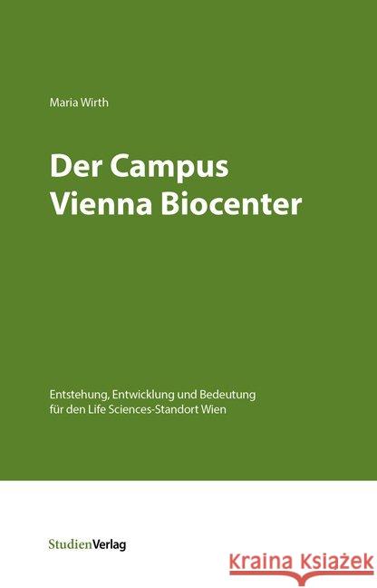 Der Campus Vienna Biocenter : Entstehung, Entwicklung und Bedeutung für den Life Sciences-Standort Wien Wirth, Maria 9783706553056