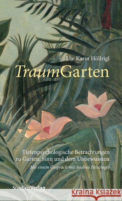 TraumGarten : Tiefenpsychologische Betrachtungen zu Garten, Sinn und dem Unbewussten. Mit einem Gespräch mit Andrea Heistinger Höllrigl, Ute Karin 9783706559676